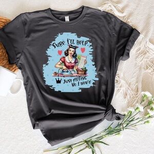 Sure I’ll Help….Just Kidding, No I Won’t TShirt